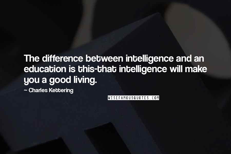 Charles Kettering Quotes: The difference between intelligence and an education is this-that intelligence will make you a good living.