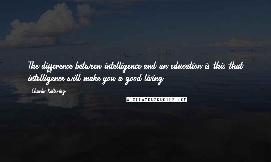 Charles Kettering Quotes: The difference between intelligence and an education is this-that intelligence will make you a good living.