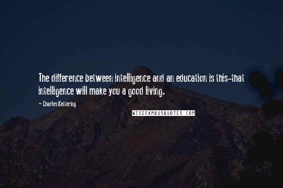 Charles Kettering Quotes: The difference between intelligence and an education is this-that intelligence will make you a good living.