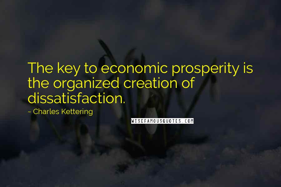 Charles Kettering Quotes: The key to economic prosperity is the organized creation of dissatisfaction.