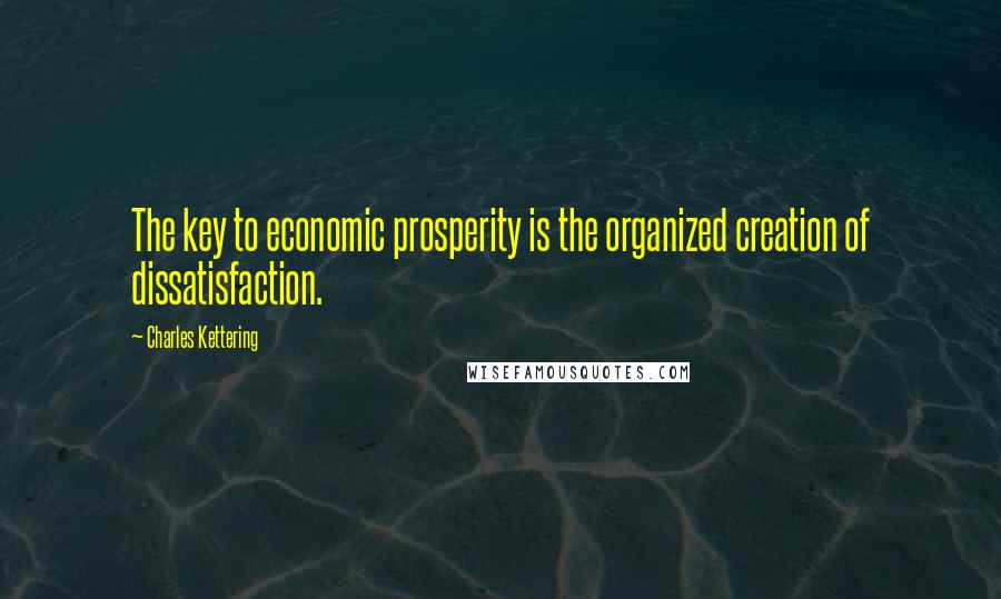 Charles Kettering Quotes: The key to economic prosperity is the organized creation of dissatisfaction.