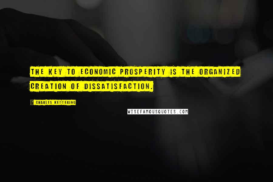 Charles Kettering Quotes: The key to economic prosperity is the organized creation of dissatisfaction.