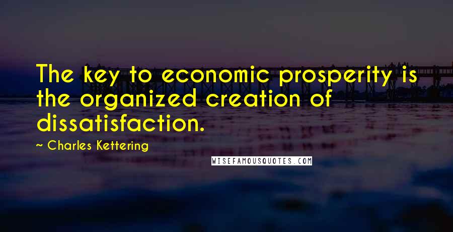 Charles Kettering Quotes: The key to economic prosperity is the organized creation of dissatisfaction.