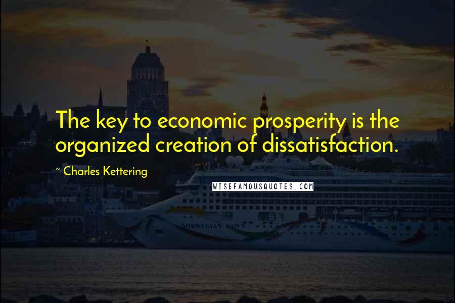 Charles Kettering Quotes: The key to economic prosperity is the organized creation of dissatisfaction.