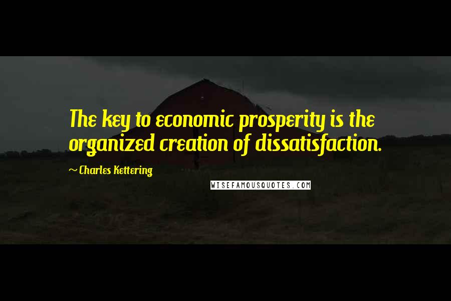 Charles Kettering Quotes: The key to economic prosperity is the organized creation of dissatisfaction.