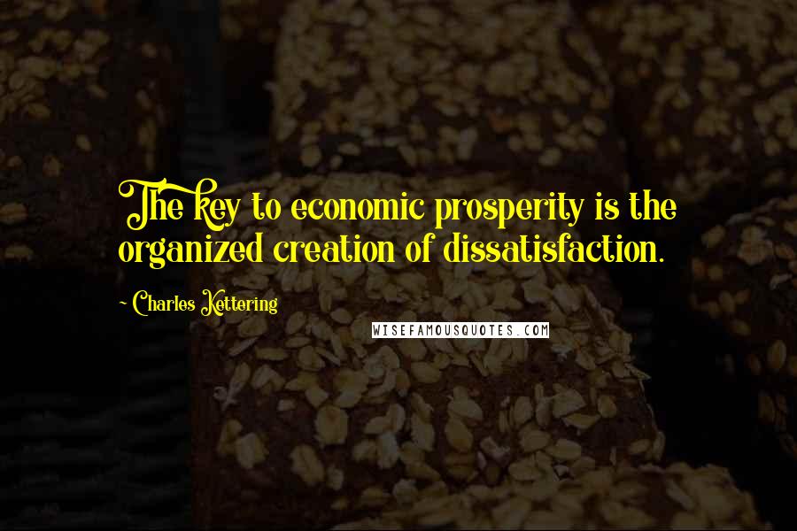 Charles Kettering Quotes: The key to economic prosperity is the organized creation of dissatisfaction.