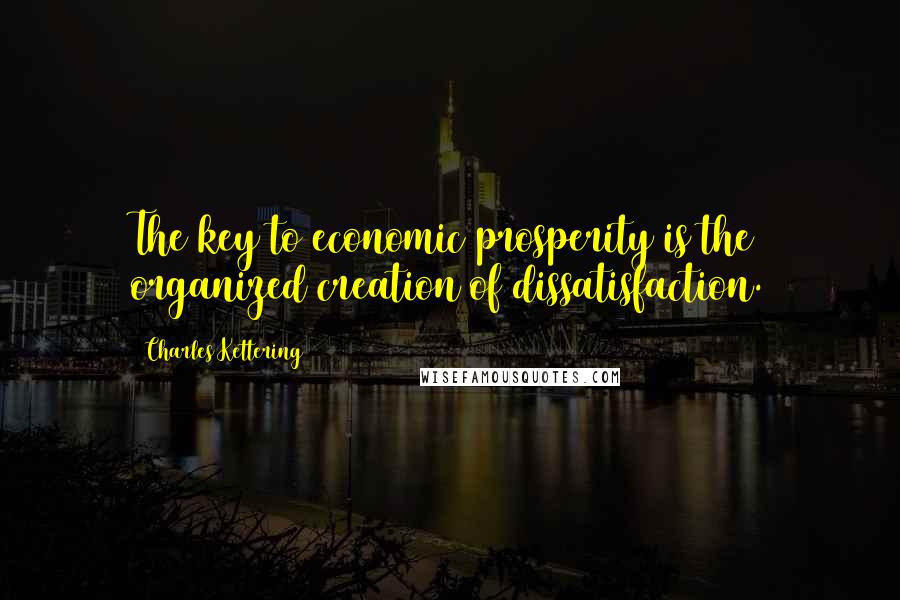 Charles Kettering Quotes: The key to economic prosperity is the organized creation of dissatisfaction.