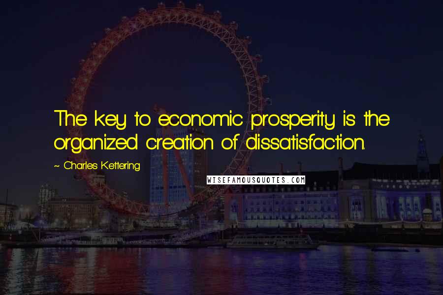 Charles Kettering Quotes: The key to economic prosperity is the organized creation of dissatisfaction.