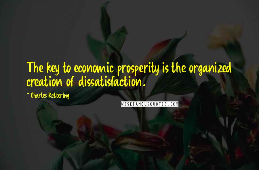 Charles Kettering Quotes: The key to economic prosperity is the organized creation of dissatisfaction.