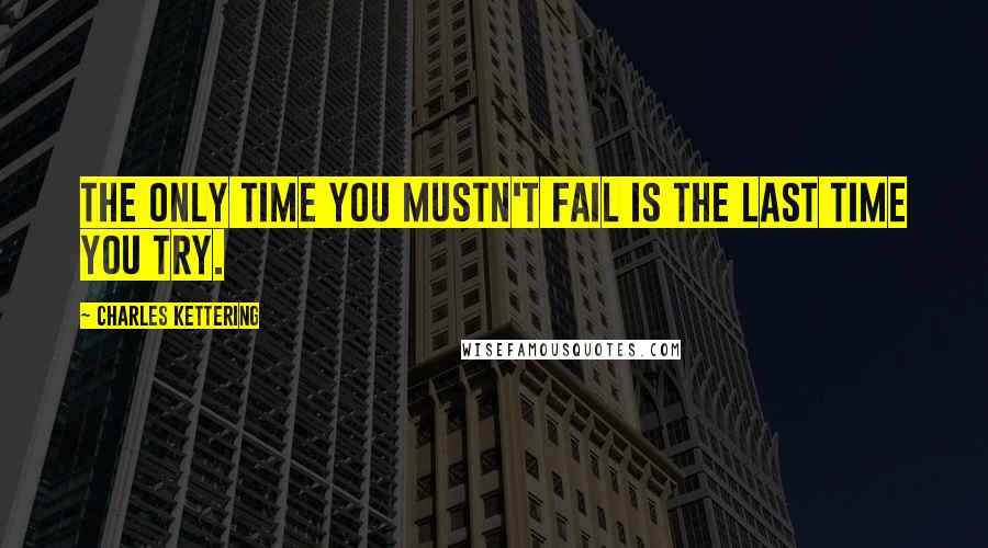 Charles Kettering Quotes: The only time you mustn't fail is the last time you try.