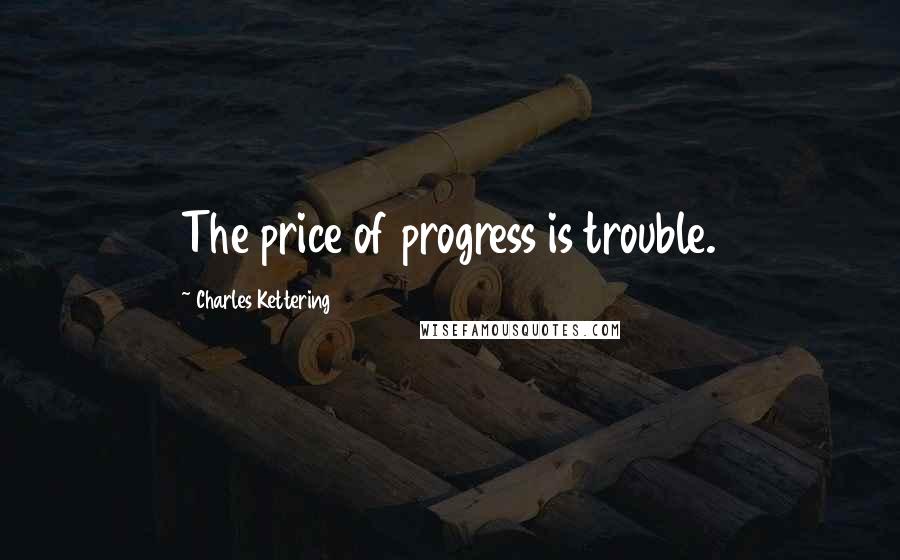 Charles Kettering Quotes: The price of progress is trouble.