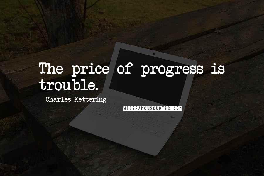 Charles Kettering Quotes: The price of progress is trouble.