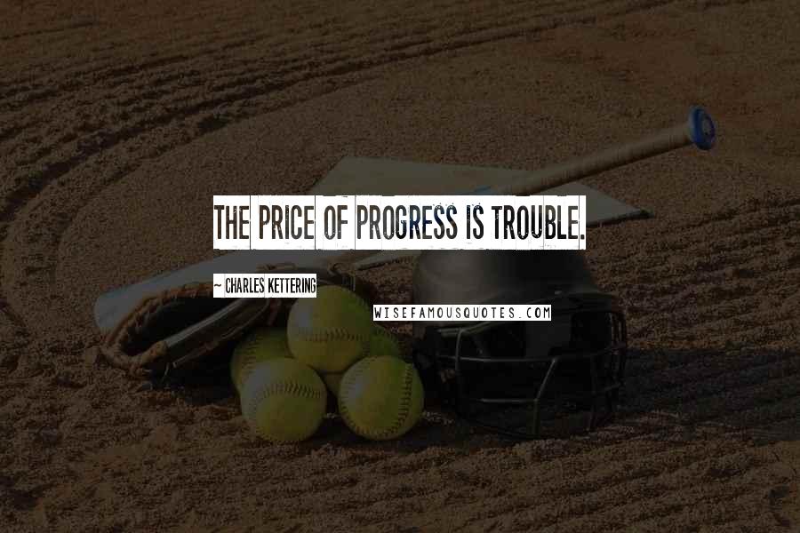 Charles Kettering Quotes: The price of progress is trouble.