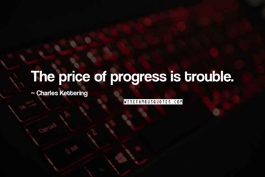 Charles Kettering Quotes: The price of progress is trouble.
