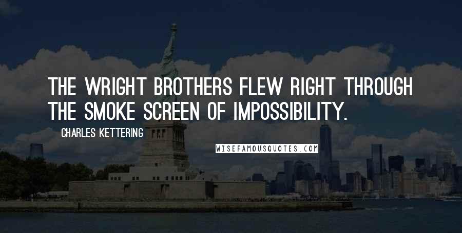 Charles Kettering Quotes: The Wright brothers flew right through the smoke screen of impossibility.