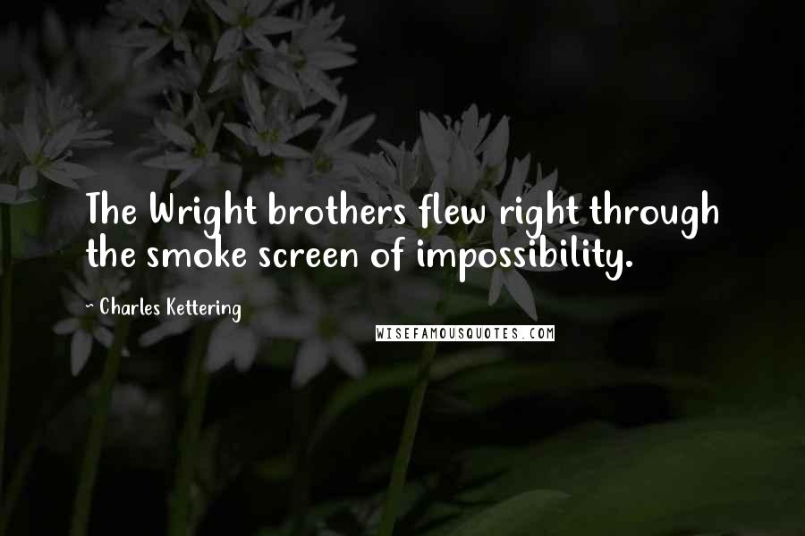 Charles Kettering Quotes: The Wright brothers flew right through the smoke screen of impossibility.