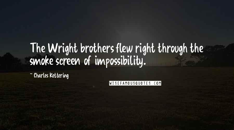 Charles Kettering Quotes: The Wright brothers flew right through the smoke screen of impossibility.