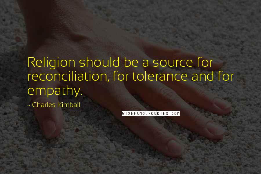 Charles Kimball Quotes: Religion should be a source for reconciliation, for tolerance and for empathy.