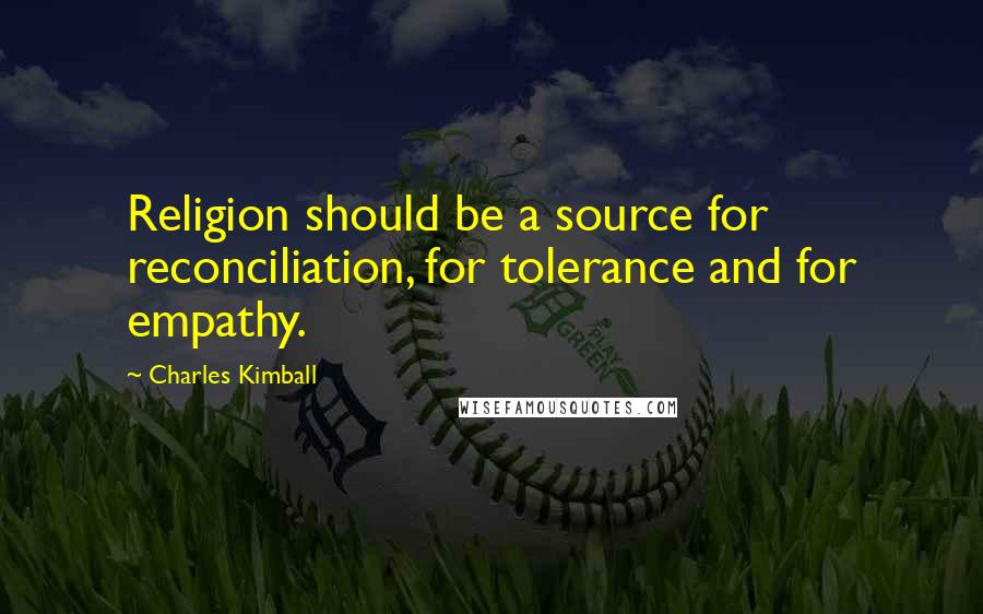 Charles Kimball Quotes: Religion should be a source for reconciliation, for tolerance and for empathy.