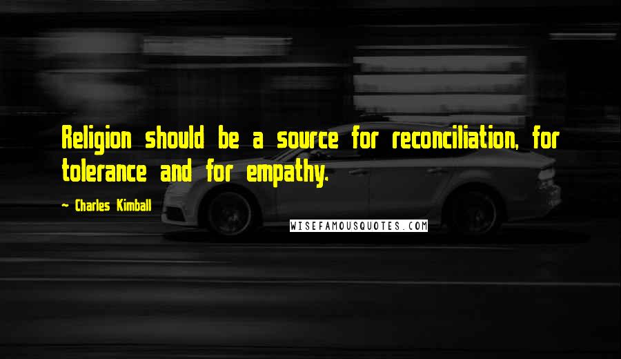 Charles Kimball Quotes: Religion should be a source for reconciliation, for tolerance and for empathy.