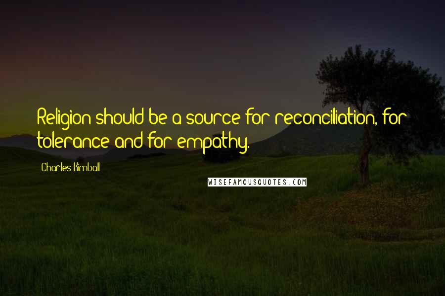 Charles Kimball Quotes: Religion should be a source for reconciliation, for tolerance and for empathy.