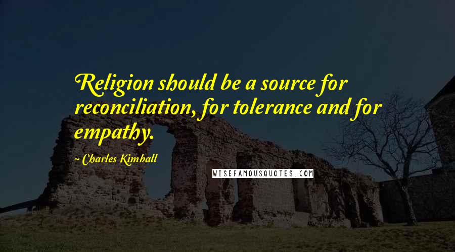 Charles Kimball Quotes: Religion should be a source for reconciliation, for tolerance and for empathy.