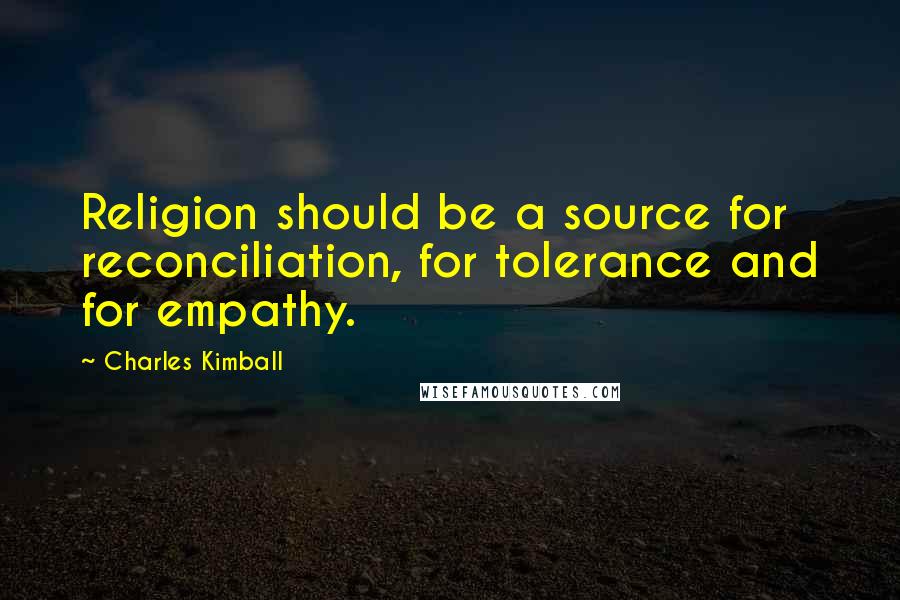 Charles Kimball Quotes: Religion should be a source for reconciliation, for tolerance and for empathy.