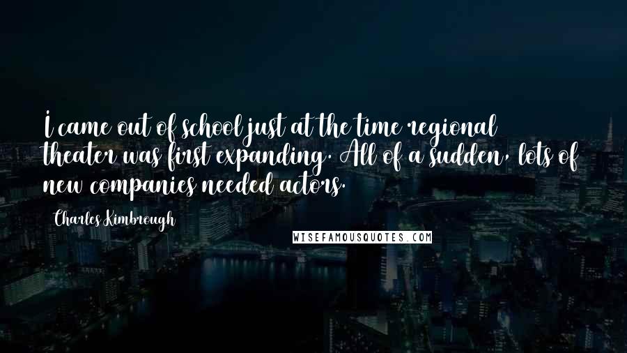 Charles Kimbrough Quotes: I came out of school just at the time regional theater was first expanding. All of a sudden, lots of new companies needed actors.