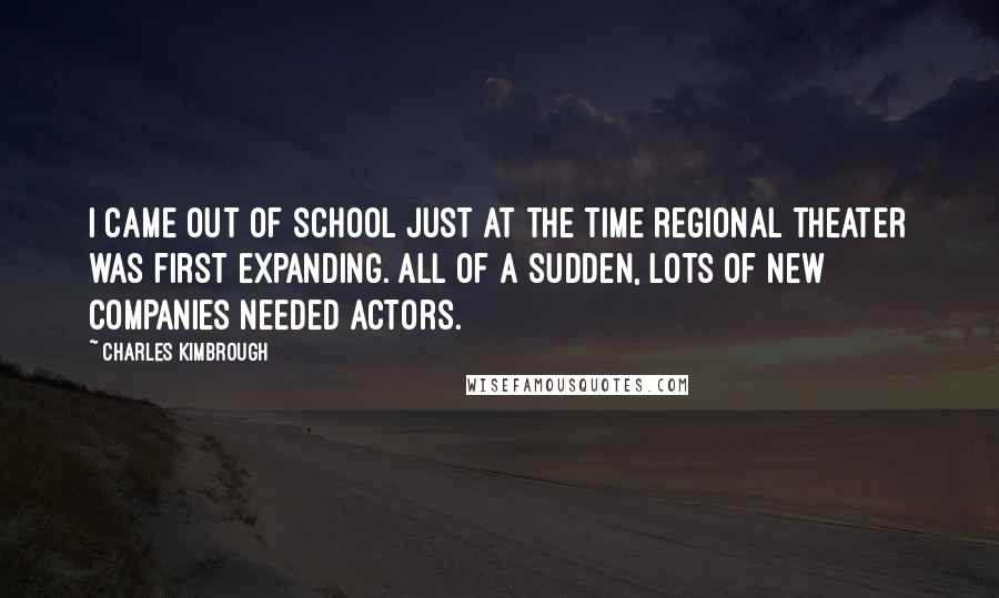 Charles Kimbrough Quotes: I came out of school just at the time regional theater was first expanding. All of a sudden, lots of new companies needed actors.