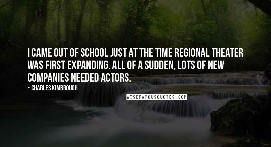 Charles Kimbrough Quotes: I came out of school just at the time regional theater was first expanding. All of a sudden, lots of new companies needed actors.