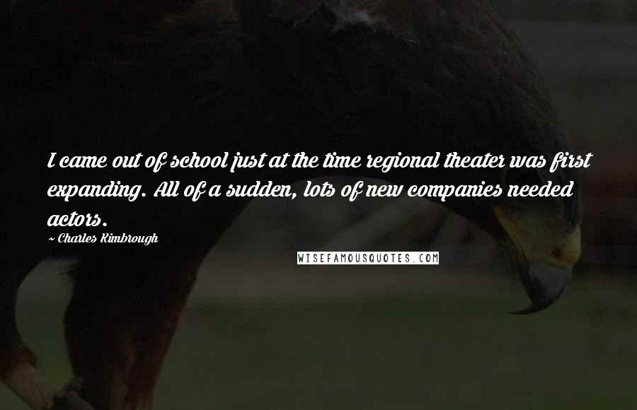 Charles Kimbrough Quotes: I came out of school just at the time regional theater was first expanding. All of a sudden, lots of new companies needed actors.
