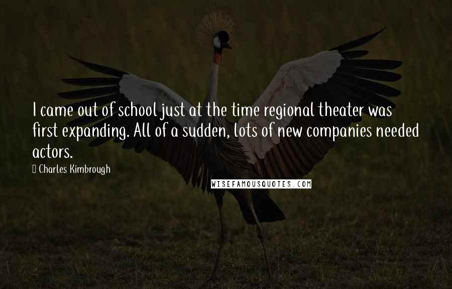 Charles Kimbrough Quotes: I came out of school just at the time regional theater was first expanding. All of a sudden, lots of new companies needed actors.