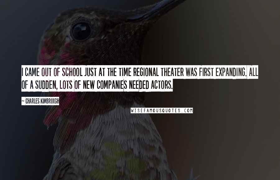 Charles Kimbrough Quotes: I came out of school just at the time regional theater was first expanding. All of a sudden, lots of new companies needed actors.