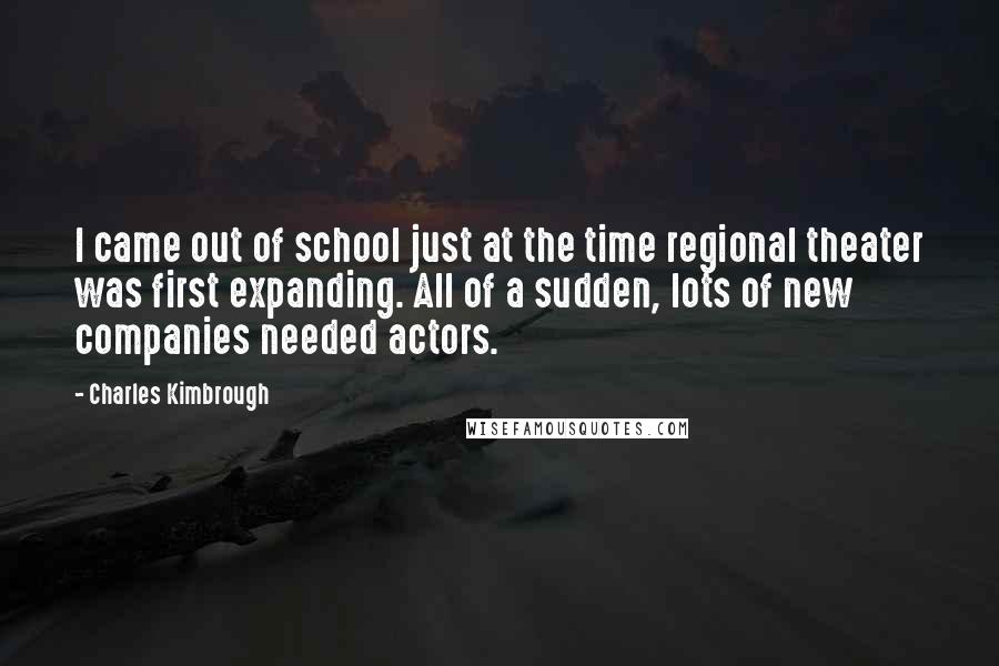 Charles Kimbrough Quotes: I came out of school just at the time regional theater was first expanding. All of a sudden, lots of new companies needed actors.