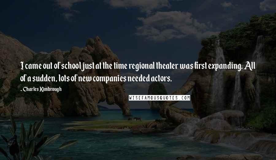 Charles Kimbrough Quotes: I came out of school just at the time regional theater was first expanding. All of a sudden, lots of new companies needed actors.