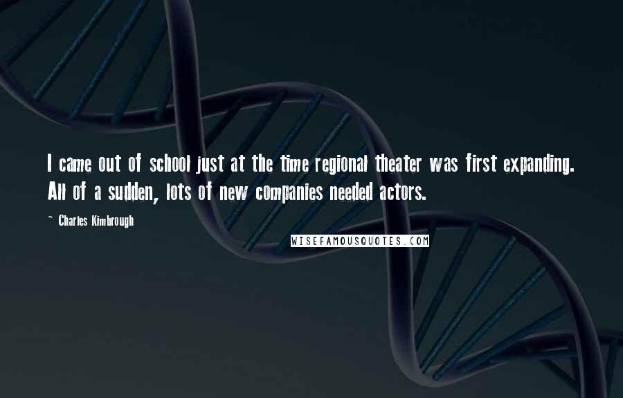 Charles Kimbrough Quotes: I came out of school just at the time regional theater was first expanding. All of a sudden, lots of new companies needed actors.