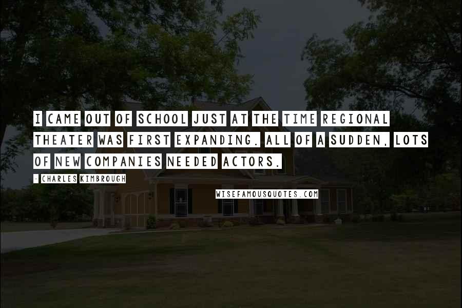 Charles Kimbrough Quotes: I came out of school just at the time regional theater was first expanding. All of a sudden, lots of new companies needed actors.