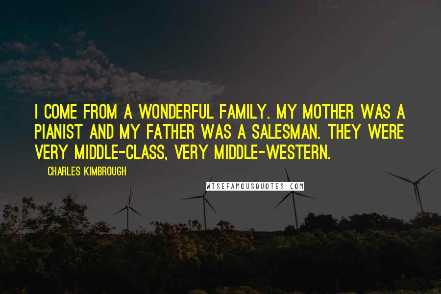 Charles Kimbrough Quotes: I come from a wonderful family. My mother was a pianist and my father was a salesman. They were very middle-class, very middle-Western.