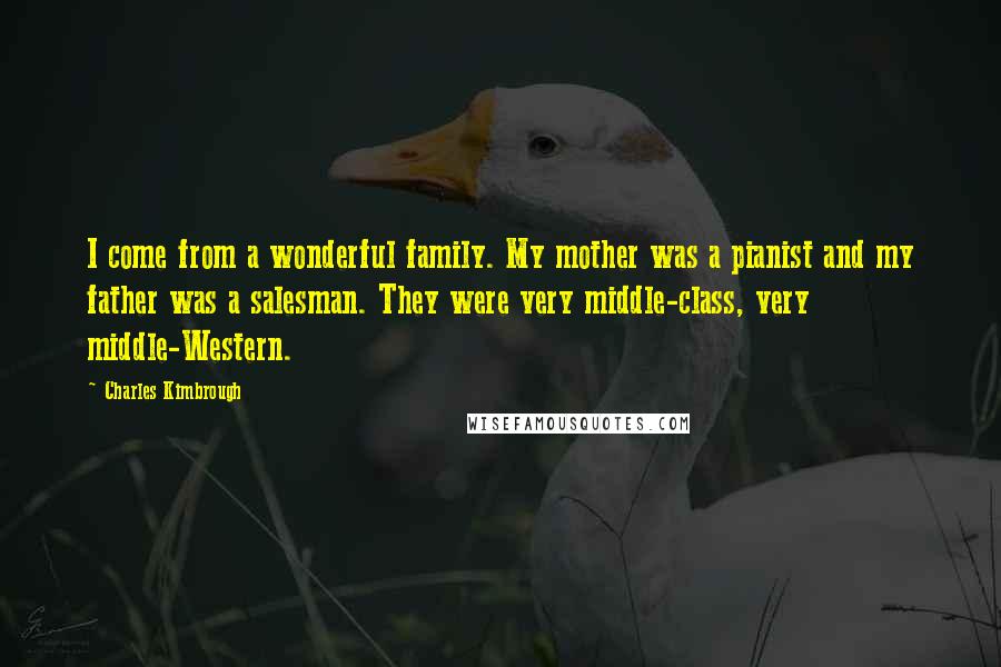 Charles Kimbrough Quotes: I come from a wonderful family. My mother was a pianist and my father was a salesman. They were very middle-class, very middle-Western.