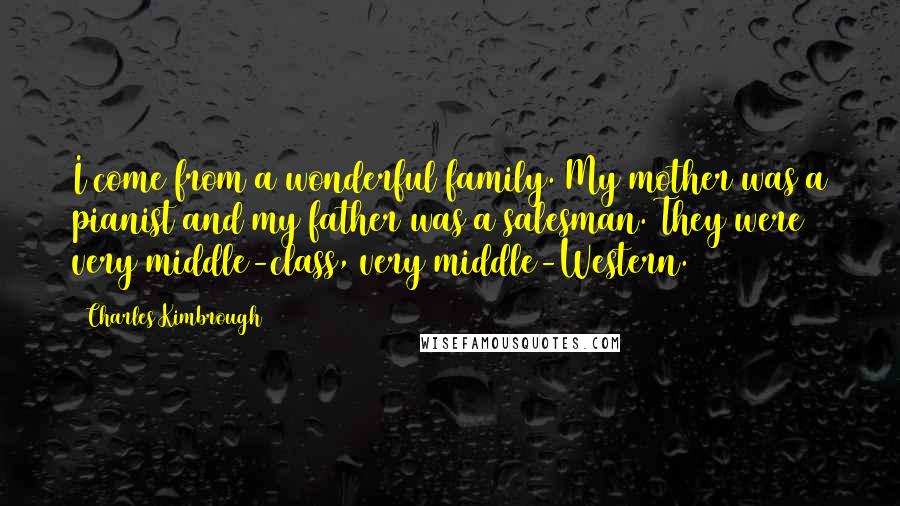 Charles Kimbrough Quotes: I come from a wonderful family. My mother was a pianist and my father was a salesman. They were very middle-class, very middle-Western.