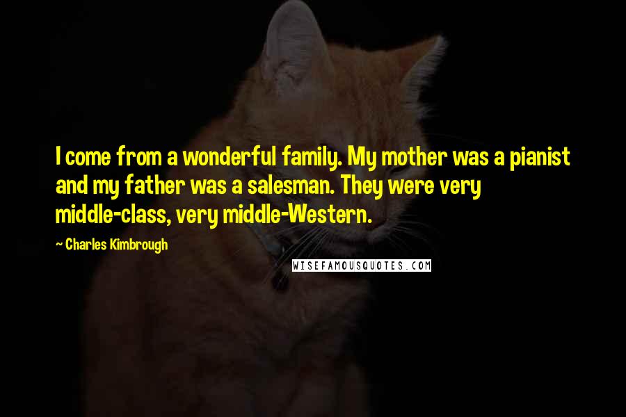 Charles Kimbrough Quotes: I come from a wonderful family. My mother was a pianist and my father was a salesman. They were very middle-class, very middle-Western.