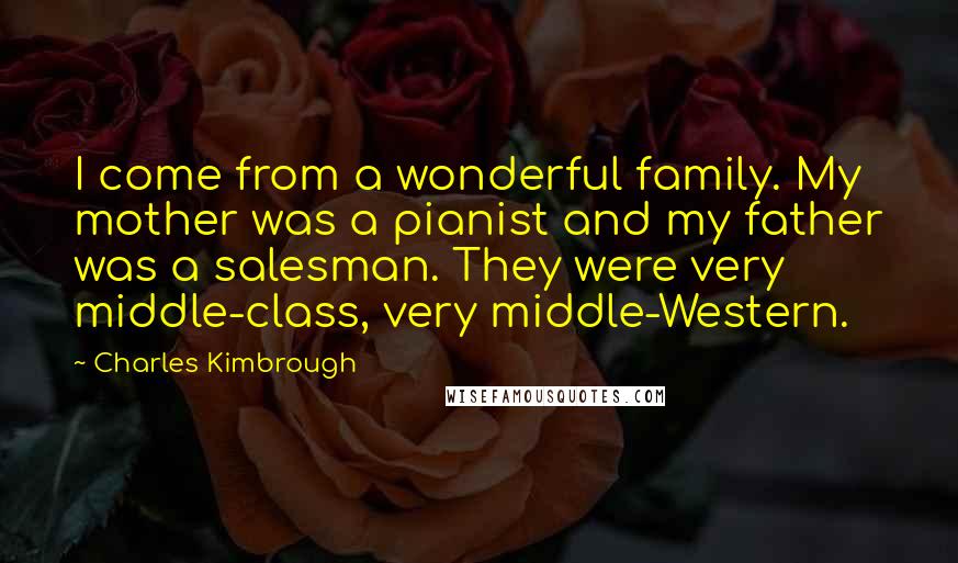 Charles Kimbrough Quotes: I come from a wonderful family. My mother was a pianist and my father was a salesman. They were very middle-class, very middle-Western.