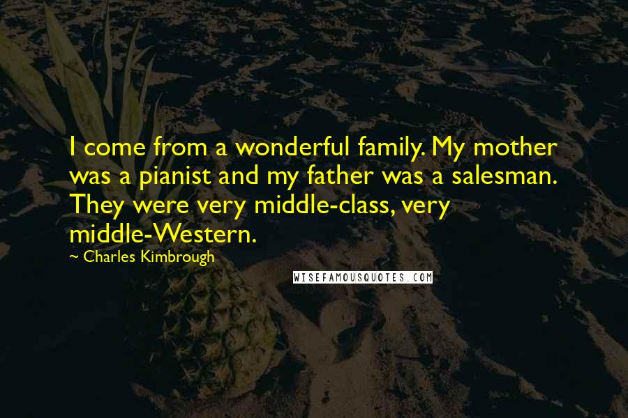 Charles Kimbrough Quotes: I come from a wonderful family. My mother was a pianist and my father was a salesman. They were very middle-class, very middle-Western.