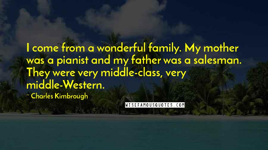 Charles Kimbrough Quotes: I come from a wonderful family. My mother was a pianist and my father was a salesman. They were very middle-class, very middle-Western.