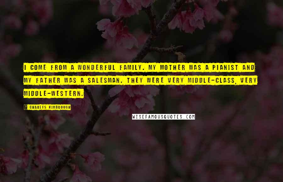 Charles Kimbrough Quotes: I come from a wonderful family. My mother was a pianist and my father was a salesman. They were very middle-class, very middle-Western.