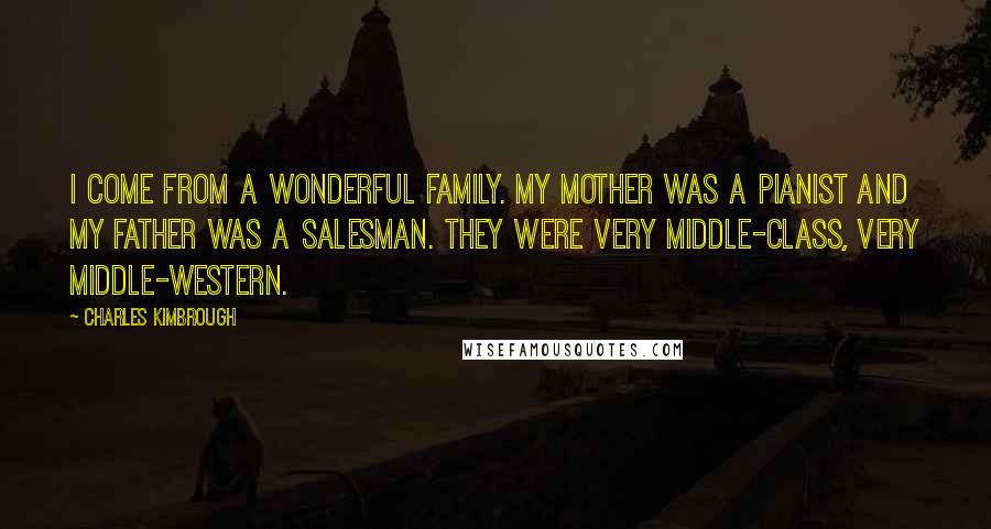 Charles Kimbrough Quotes: I come from a wonderful family. My mother was a pianist and my father was a salesman. They were very middle-class, very middle-Western.