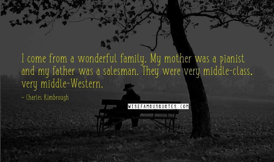 Charles Kimbrough Quotes: I come from a wonderful family. My mother was a pianist and my father was a salesman. They were very middle-class, very middle-Western.