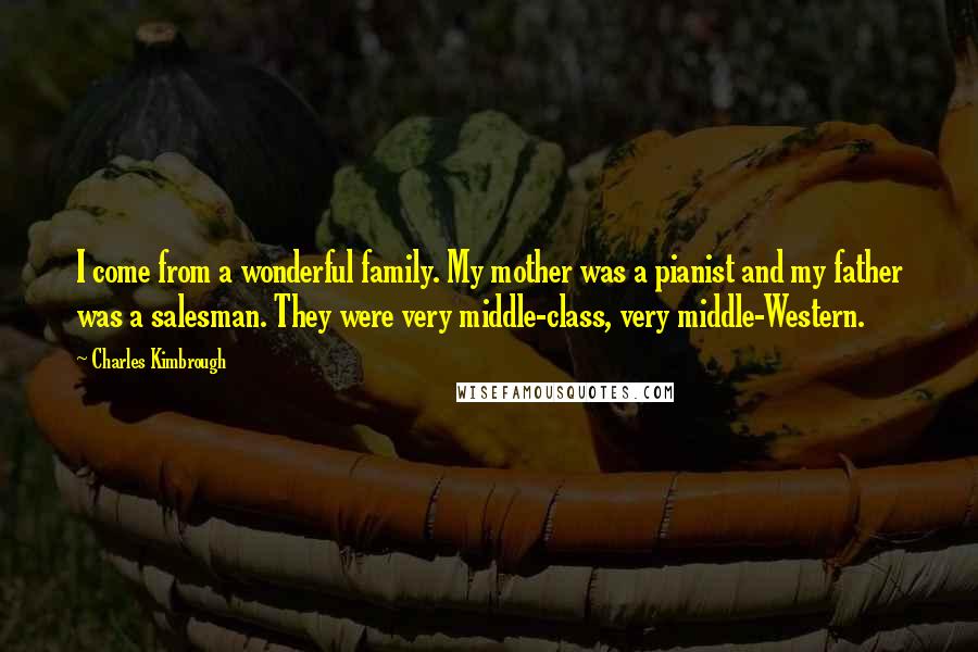 Charles Kimbrough Quotes: I come from a wonderful family. My mother was a pianist and my father was a salesman. They were very middle-class, very middle-Western.