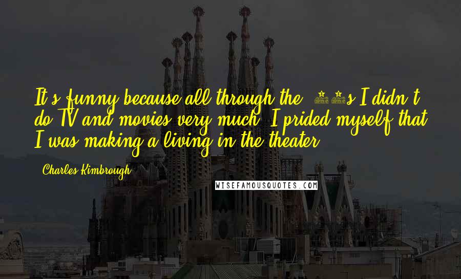 Charles Kimbrough Quotes: It's funny because all through the '80s I didn't do TV and movies very much. I prided myself that I was making a living in the theater.