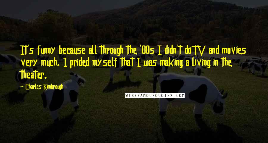 Charles Kimbrough Quotes: It's funny because all through the '80s I didn't do TV and movies very much. I prided myself that I was making a living in the theater.